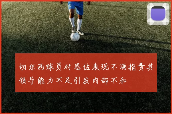 切尔西球员对恩佐表现不满指责其领导能力不足引发内部不和