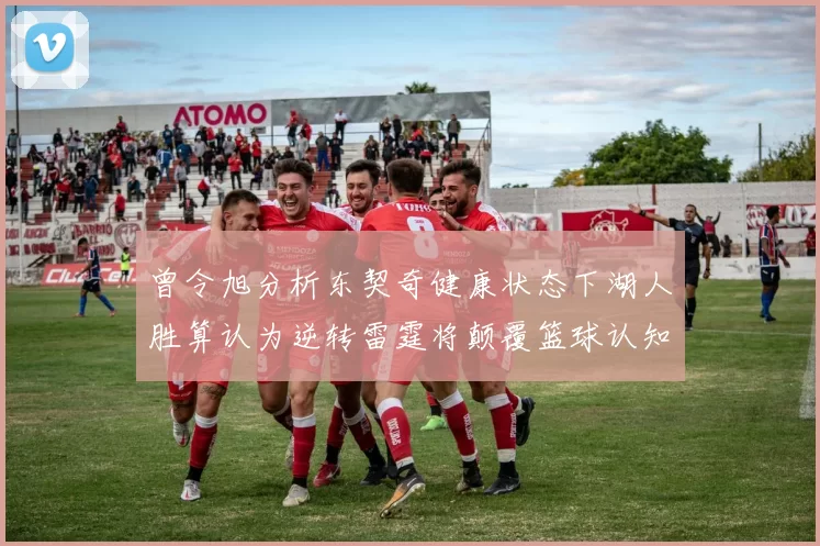 曾令旭分析东契奇健康状态下湖人胜算认为逆转雷霆将颠覆篮球认知