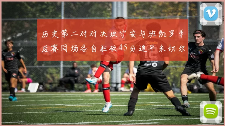 历史第二对对决坎宁安与班凯罗季后赛同场各自狂砍45分追平米切尔与穆雷纪录