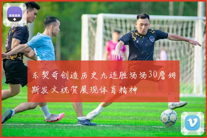 东契奇创造历史九连胜场场30詹姆斯发文祝贺展现体育精神