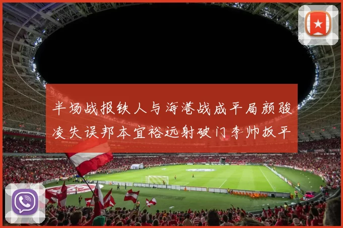 半场战报铁人与海港战成平局颜骏凌失误邦本宜裕远射破门李帅扳平