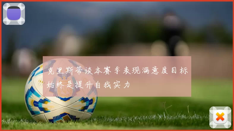 克里斯蒂谈本赛季表现满意度目标始终是提升自我实力