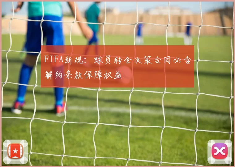 FIFA新规：球员转会决策合同必含解约条款保障权益