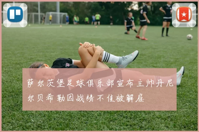 萨尔茨堡足球俱乐部宣布主帅丹尼尔贝希勒因战绩不佳被解雇