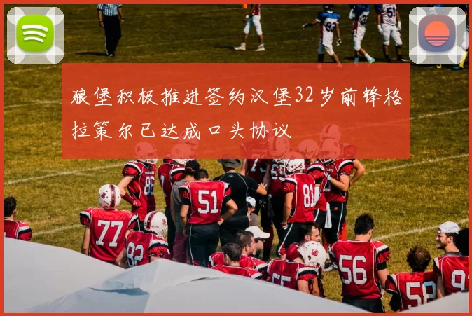 狼堡积极推进签约汉堡32岁前锋格拉策尔已达成口头协议