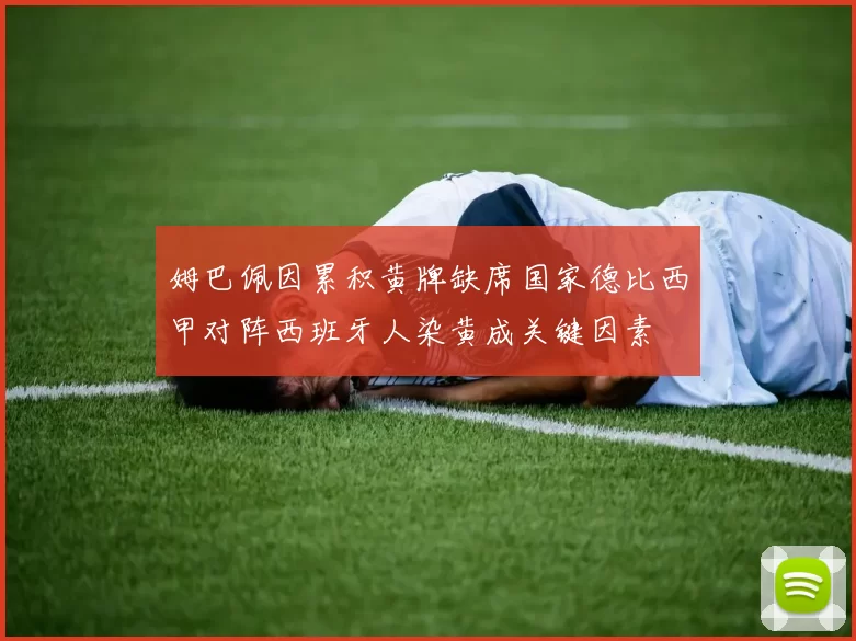姆巴佩因累积黄牌缺席国家德比西甲对阵西班牙人染黄成关键因素